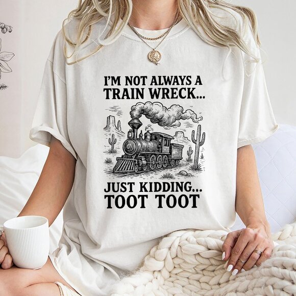 Tops - Im Not Always A Train Wreck Just Kidding Toot Toot Shirt